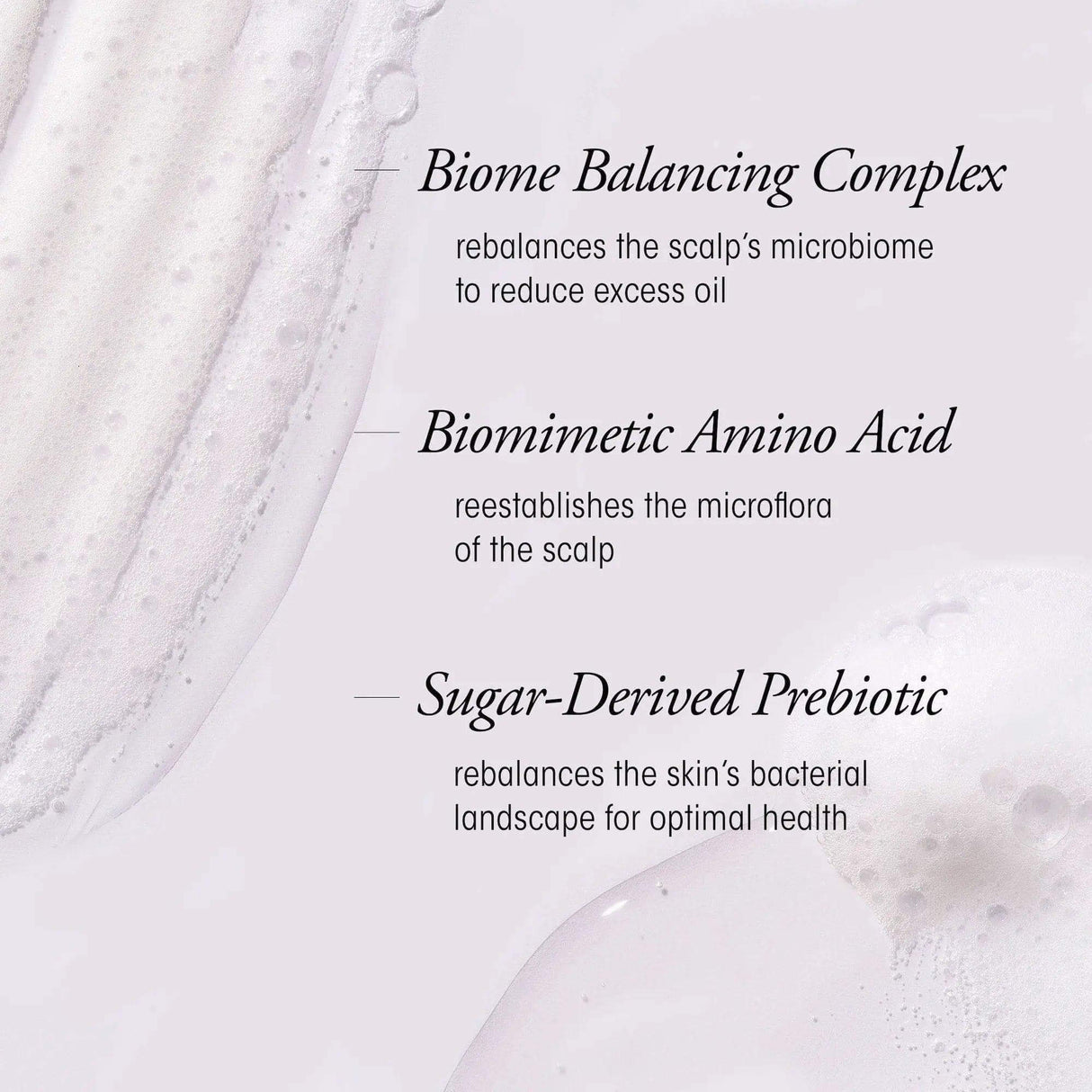 Text highlighting benefits of Biome Balancing Complex, Biomimetic Amino Acid, and Sugar-Derived Prebiotic in scalp care shampoo.